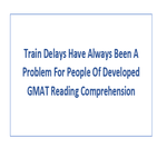 Train Delays Have Always Been A Problem For People Of Developed GMAT Reading Comprehension